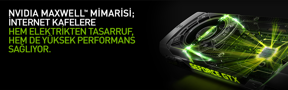 NVIDIA MAXWELL MİMARİSİ; İNTERNET KAFELERE HEM ELEKTRİKTEN TASARRUF, HEM DE YÜKSEK PERFORMANS SAĞLIYOR.